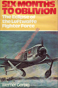 Six Months To Oblivion: The eclipse of The Luftwaffe Fighter Force